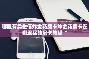 哪里有卖微信炸金花房卡炸金花房卡在哪里买的房卡教程“
