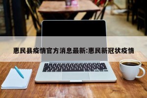 惠民县疫情官方消息最新:惠民新冠状疫情