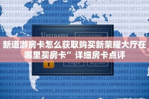 新道游房卡怎么获取购买新荣耀大厅在哪里买房卡”详细房卡点评