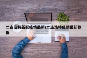 二连浩特新冠疫情最新/二连浩特疫情最新数据