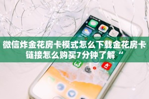 微信炸金花房卡模式怎么下载金花房卡链接怎么购买7分钟了解“