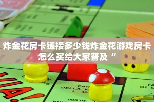 炸金花房卡链接多少钱炸金花游戏房卡怎么买给大家普及“