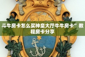 斗牛房卡怎么买神皇大厅牛牛房卡”教程房卡分享