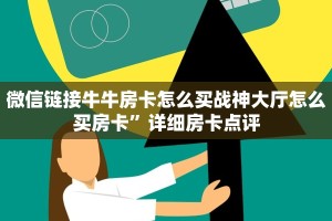 微信链接牛牛房卡怎么买战神大厅怎么买房卡”详细房卡点评