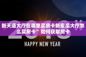 新天道大厅在哪里买房卡新蜜瓜大厅怎么买房卡”如何获取房卡