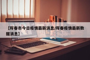 【珲春市今日疫情最新消息/珲春疫情最新数据消息】