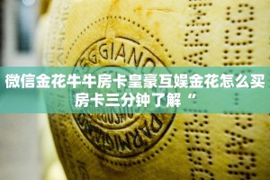 微信金花牛牛房卡皇豪互娱金花怎么买房卡三分钟了解“