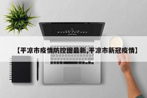 【平凉市疫情防控图最新,平凉市新冠疫情】