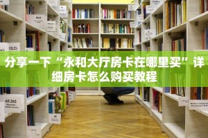 玩家必备教程“新九哥大厅房卡怎么购买”详细房卡怎么充值教程
