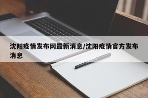沈阳疫情发布网最新消息/沈阳疫情官方发布消息