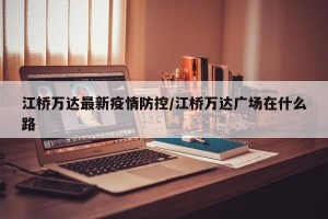 江桥万达最新疫情防控/江桥万达广场在什么路