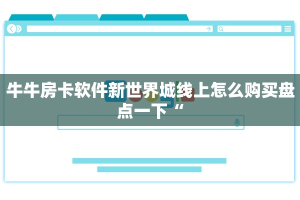 牛牛房卡软件新世界城线上怎么购买盘点一下“