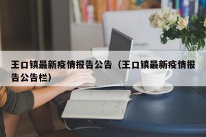 王口镇最新疫情报告公告（王口镇最新疫情报告公告栏）