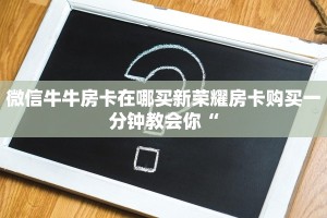 微信牛牛房卡在哪买新荣耀房卡购买一分钟教会你“