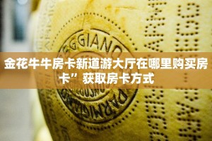 金花牛牛房卡新道游大厅在哪里购买房卡”获取房卡方式
