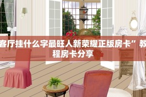 客厅挂什么字最旺人新荣耀正版房卡”教程房卡分享