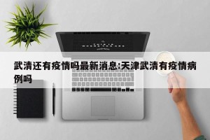 武清还有疫情吗最新消息:天津武清有疫情病例吗