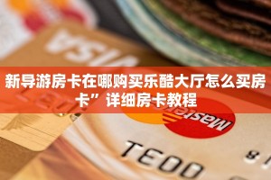 新导游房卡在哪购买乐酷大厅怎么买房卡”详细房卡教程