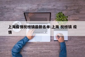 上海疫情祝桥镇最新名单:上海 祝桥镇 疫情