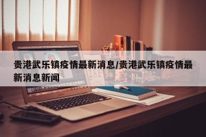 贵港武乐镇疫情最新消息/贵港武乐镇疫情最新消息新闻