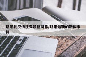 略阳县疫情视频最新消息/略阳最新的新闻事件