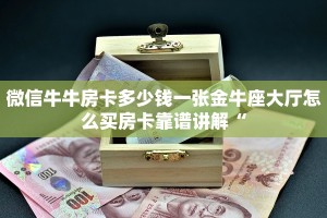 微信牛牛房卡多少钱一张金牛座大厅怎么买房卡靠谱讲解“