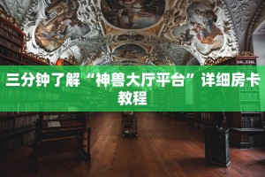 三分钟了解“神兽大厅平台”详细房卡教程