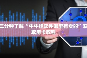 三分钟了解“牛牛挂软件哪里有卖的”获取房卡教程