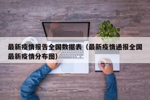 最新疫情报告全国数据表（最新疫情通报全国最新疫情分布图）