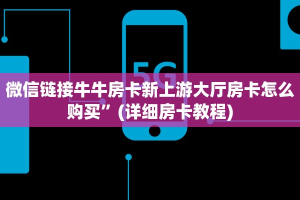 微信链接牛牛房卡新上游大厅房卡怎么购买”(详细房卡教程)