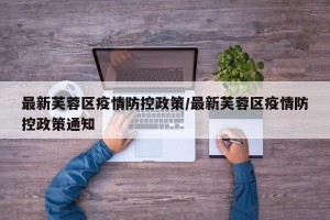最新芙蓉区疫情防控政策/最新芙蓉区疫情防控政策通知