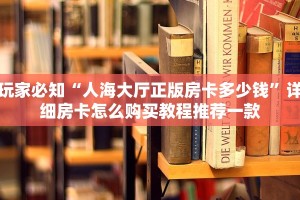 玩家必知“人海大厅正版房卡多少钱”详细房卡怎么购买教程推荐一款