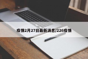 疫情2月27日最新消息/226疫情