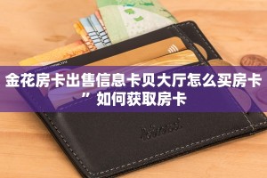 金花房卡出售信息卡贝大厅怎么买房卡”如何获取房卡