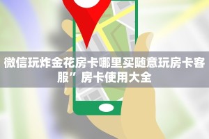 微信金花怎么玩微信炸金花房卡怎么开”详细房卡教程