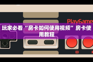 玩家必看“房卡如何使用视频”房卡使用教程