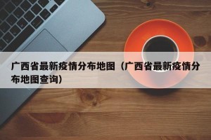 广西省最新疫情分布地图（广西省最新疫情分布地图查询）