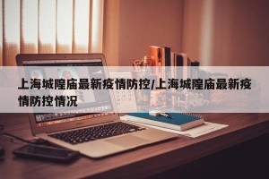 上海城隍庙最新疫情防控/上海城隍庙最新疫情防控情况