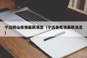 宁远桐山疫情最新消息（宁远县疫情最新消息）