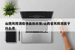 山西风陵渡疫情最新政策/山西省风陵渡属于什么市