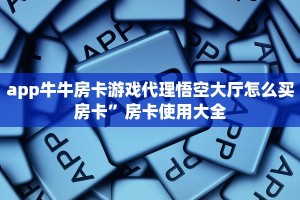 app牛牛房卡游戏代理悟空大厅怎么买房卡”房卡使用大全