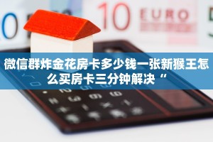 微信群炸金花房卡多少钱一张新猴王怎么买房卡三分钟解决“