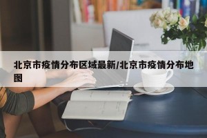 北京市疫情分布区域最新/北京市疫情分布地图