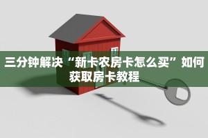三分钟解决“新卡农房卡怎么买”如何获取房卡教程