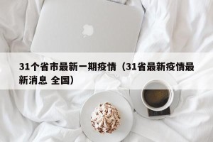 31个省市最新一期疫情（31省最新疫情最新消息 全国）
