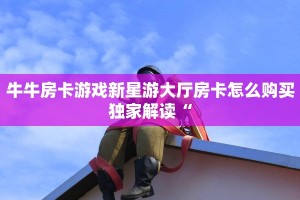 牛牛房卡游戏新星游大厅房卡怎么购买独家解读“