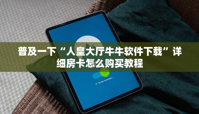 普及一下“人皇大厅牛牛软件下载”详细房卡怎么购买教程