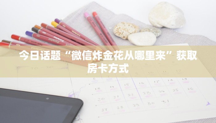 今日话题“微信炸金花从哪里来”获取房卡方式