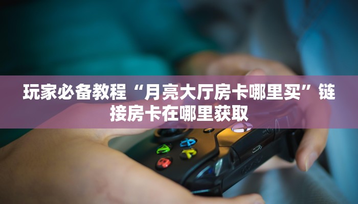 炸金花房卡怎样购买随意玩棋牌房卡一分钟教会你“