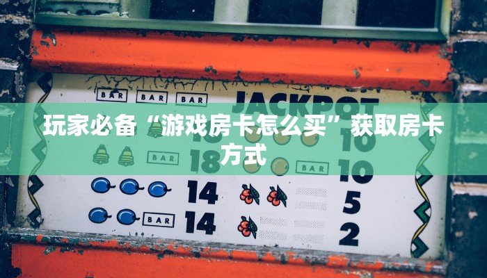 玩家必备“游戏房卡怎么买”获取房卡方式